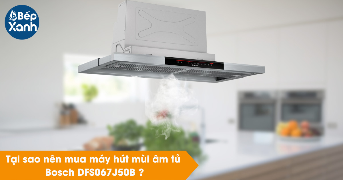 Tại sao nên chọn mua máy hút mùi lắp âm Bosch DFS067J50B Tại sao nên chọn mua máy hút mùi lắp âm Bosch DFS067J50B