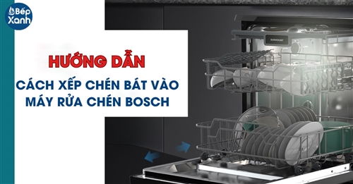 Hướng dẫn cách xếp bát vào máy rửa bát Bosch