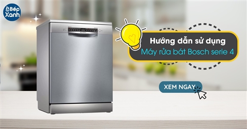 Hướng dẫn sử dụng máy rửa bát Bosch serie 4 đúng cách